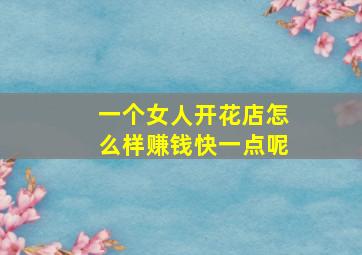 一个女人开花店怎么样赚钱快一点呢