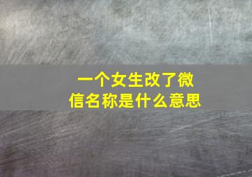 一个女生改了微信名称是什么意思