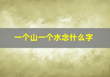 一个山一个水念什么字