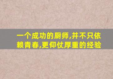 一个成功的厨师,并不只依赖青春,更仰仗厚重的经验