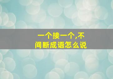 一个接一个,不间断成语怎么说