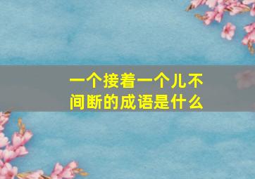 一个接着一个儿不间断的成语是什么