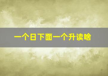 一个日下面一个升读啥