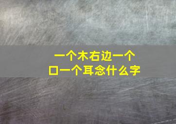 一个木右边一个口一个耳念什么字