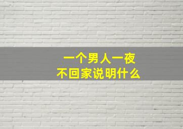 一个男人一夜不回家说明什么