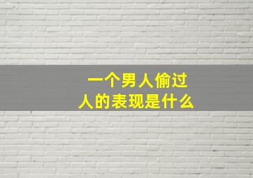 一个男人偷过人的表现是什么