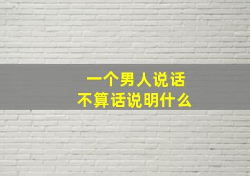 一个男人说话不算话说明什么