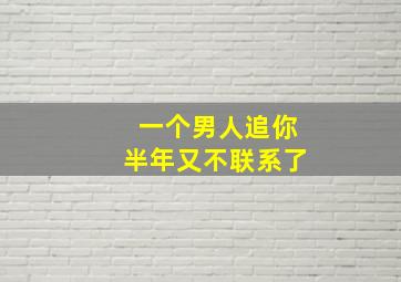 一个男人追你半年又不联系了