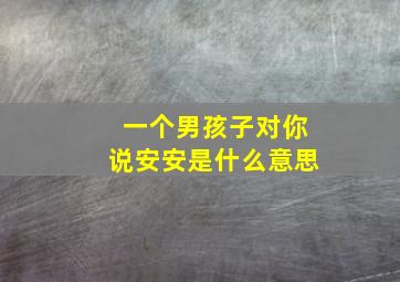 一个男孩子对你说安安是什么意思