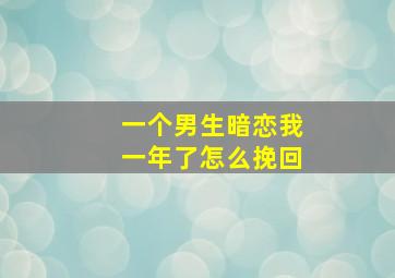 一个男生暗恋我一年了怎么挽回