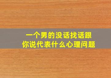 一个男的没话找话跟你说代表什么心理问题