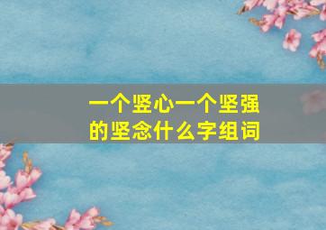 一个竖心一个坚强的坚念什么字组词