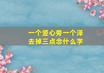 一个竖心旁一个泽去掉三点念什么字