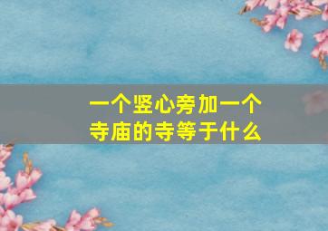 一个竖心旁加一个寺庙的寺等于什么