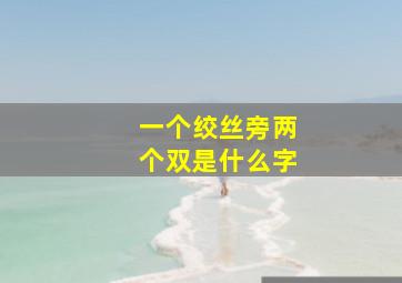 一个绞丝旁两个双是什么字