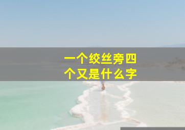 一个绞丝旁四个又是什么字