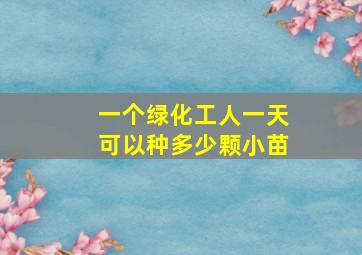 一个绿化工人一天可以种多少颗小苗