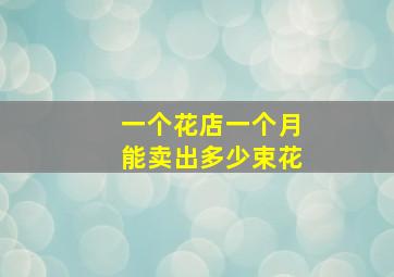 一个花店一个月能卖出多少束花