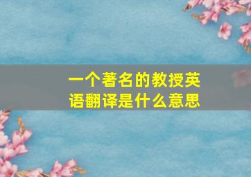 一个著名的教授英语翻译是什么意思