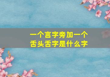 一个言字旁加一个舌头舌字是什么字