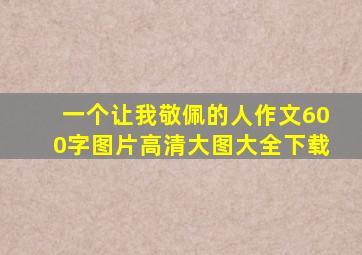 一个让我敬佩的人作文600字图片高清大图大全下载