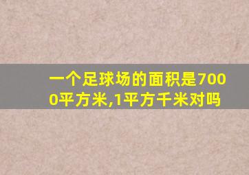 一个足球场的面积是7000平方米,1平方千米对吗