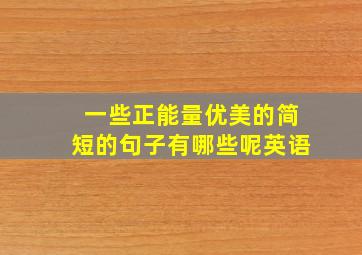 一些正能量优美的简短的句子有哪些呢英语