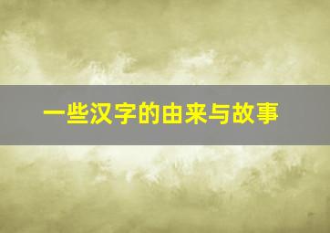 一些汉字的由来与故事