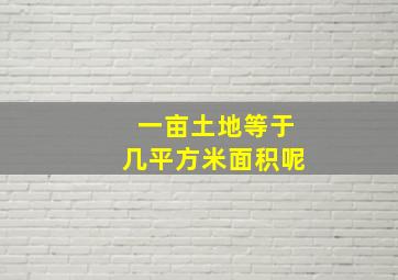 一亩土地等于几平方米面积呢