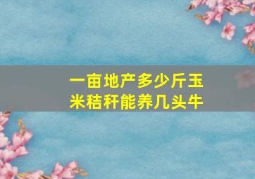 一亩地产多少斤玉米秸秆能养几头牛