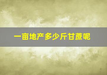 一亩地产多少斤甘蔗呢