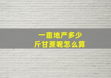 一亩地产多少斤甘蔗呢怎么算