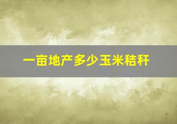 一亩地产多少玉米秸秆