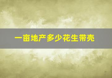 一亩地产多少花生带壳