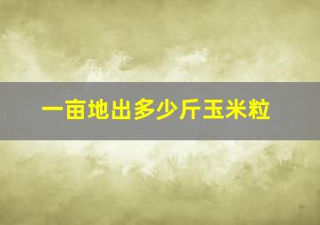 一亩地出多少斤玉米粒