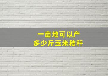 一亩地可以产多少斤玉米秸秆