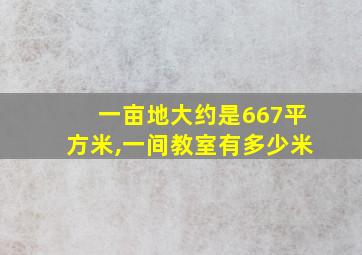 一亩地大约是667平方米,一间教室有多少米