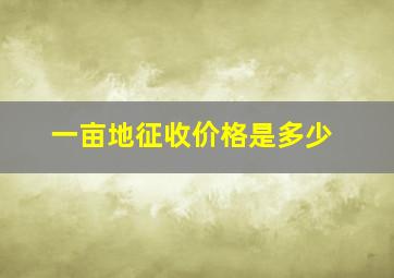 一亩地征收价格是多少