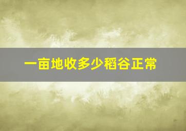 一亩地收多少稻谷正常