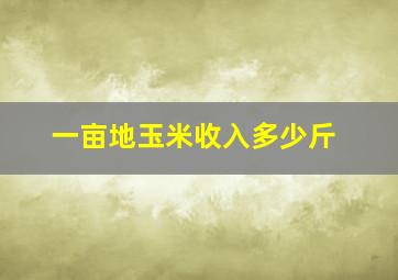 一亩地玉米收入多少斤