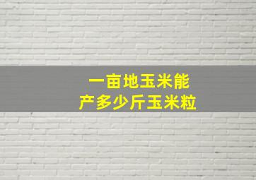 一亩地玉米能产多少斤玉米粒