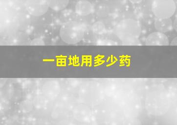 一亩地用多少药