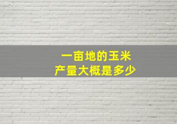 一亩地的玉米产量大概是多少