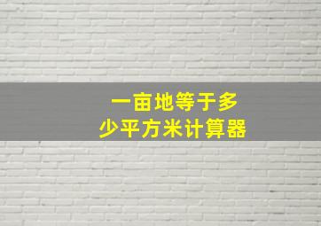 一亩地等于多少平方米计算器