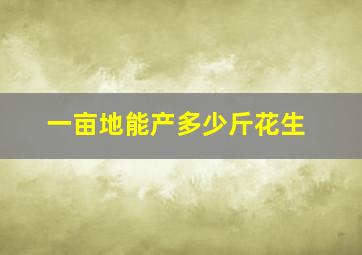 一亩地能产多少斤花生