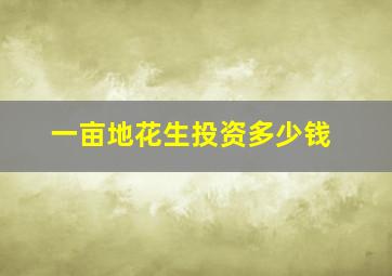 一亩地花生投资多少钱