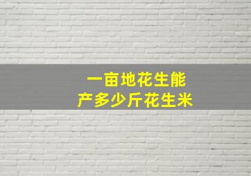 一亩地花生能产多少斤花生米