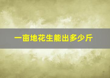 一亩地花生能出多少斤