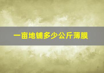 一亩地铺多少公斤薄膜