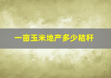 一亩玉米地产多少秸秆